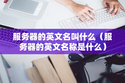 服务器的英文名叫什么（服务器的英文名称是什么）