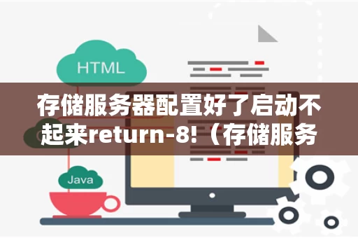 存储服务器配置好了启动不起来return-8!（存储服务器配置参数）