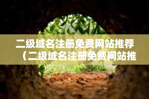二级域名注册免费网站推荐（二级域名注册免费网站推荐）