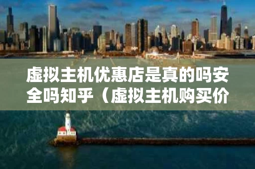 虚拟主机优惠店是真的吗安全吗知乎（虚拟主机购买价格）