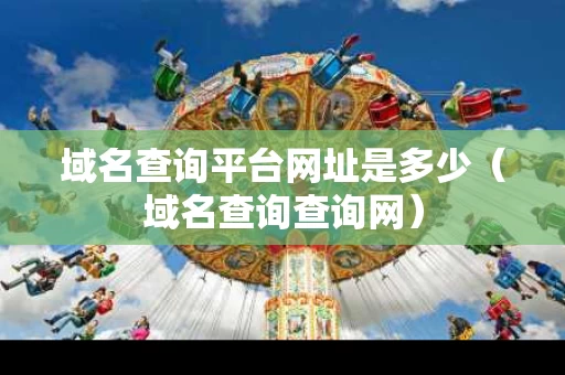 域名查询平台网址是多少（域名查询查询网）