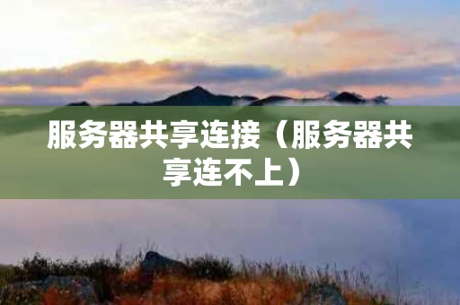 服务器共享连接（服务器共享连不上）