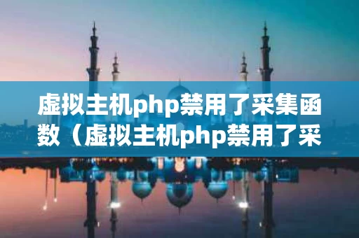 虚拟主机php禁用了采集函数（虚拟主机php禁用了采集函数怎么办）
