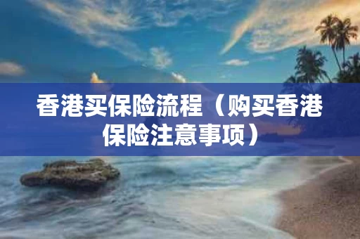 香港买保险流程（购买香港保险注意事项）
