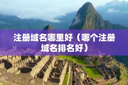 注册域名哪里好（哪个注册域名排名好）