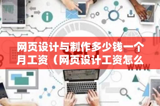 网页设计与制作多少钱一个月工资（网页设计工资怎么样）