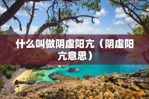 什么叫做阴虚阳亢（阴虚阳亢意思）