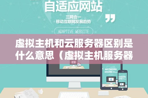 虚拟主机和云服务器区别是什么意思（虚拟主机服务器好还是云服务器好）