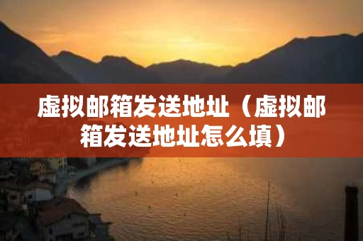 虚拟邮箱发送地址（虚拟邮箱发送地址怎么填）