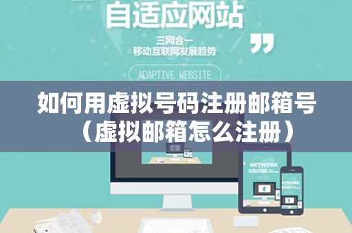 如何用虚拟号码注册邮箱号（虚拟邮箱怎么注册）