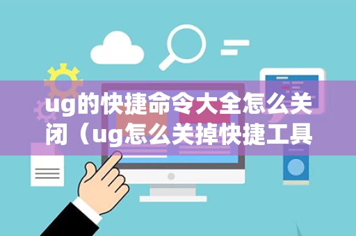 ug的快捷命令大全怎么关闭（ug怎么关掉快捷工具条）