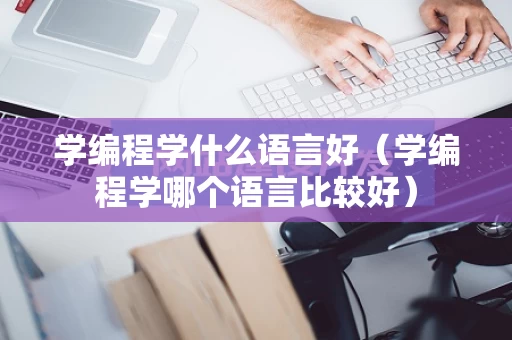 学编程学什么语言好（学编程学哪个语言比较好）