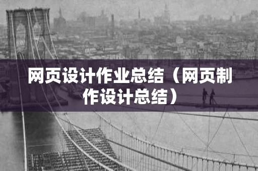网页设计作业总结（网页制作设计总结）