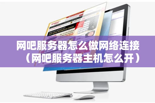 网吧服务器怎么做网络连接（网吧服务器主机怎么开）