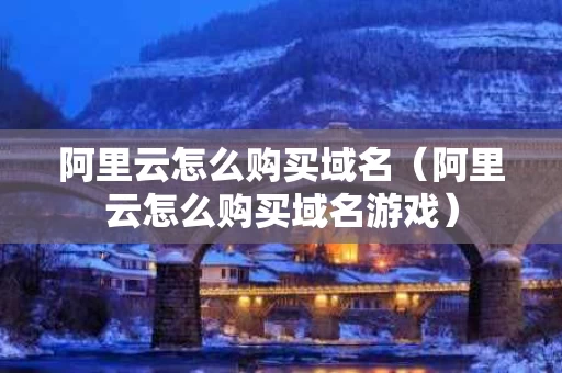 阿里云怎么购买域名（阿里云怎么购买域名游戏）