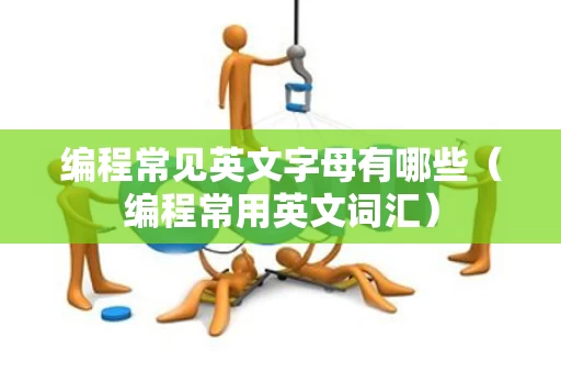 编程常见英文字母有哪些（编程常用英文词汇）