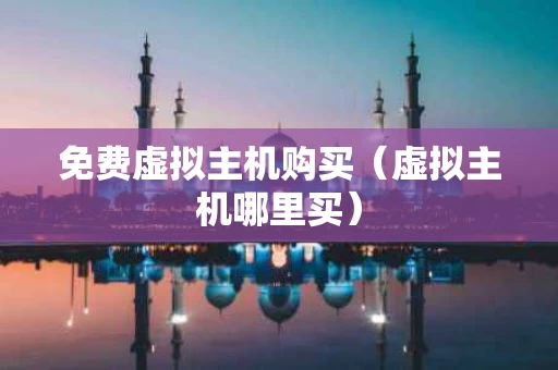 免费虚拟主机购买（虚拟主机哪里买）