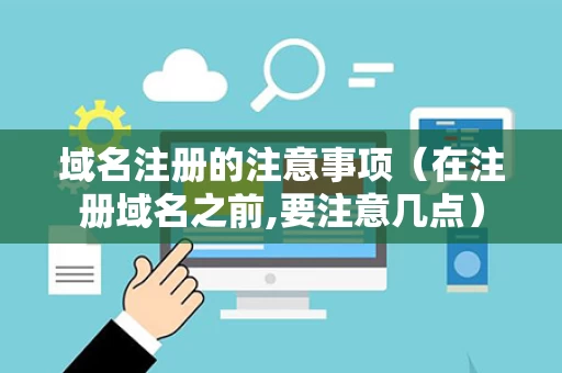 域名注册的注意事项（在注册域名之前,要注意几点）