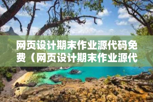 网页设计期末作业源代码免费（网页设计期末作业源代码免费敦煌文化）