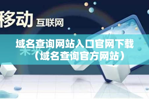 域名查询网站入口官网下载（域名查询官方网站）