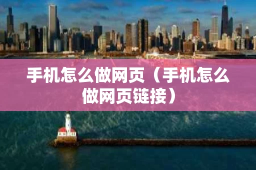 手机怎么做网页（手机怎么做网页链接）