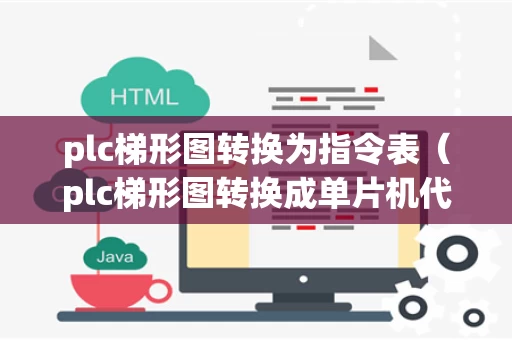 plc梯形图转换为指令表（plc梯形图转换成单片机代码）
