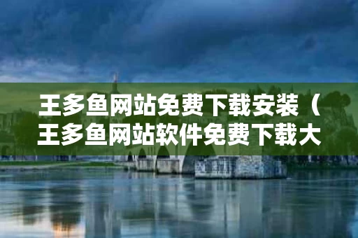 王多鱼网站免费下载安装（王多鱼网站软件免费下载大全）