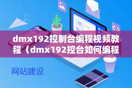 dmx192控制台编程视频教程（dmx192控台如何编程）
