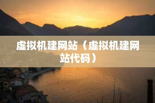 虚拟机建网站（虚拟机建网站代码）