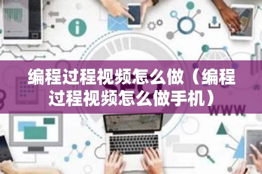 编程过程视频怎么做（编程过程视频怎么做手机）
