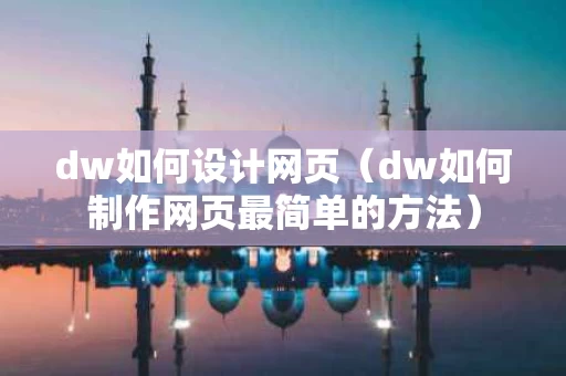 dw如何设计网页（dw如何制作网页最简单的方法）