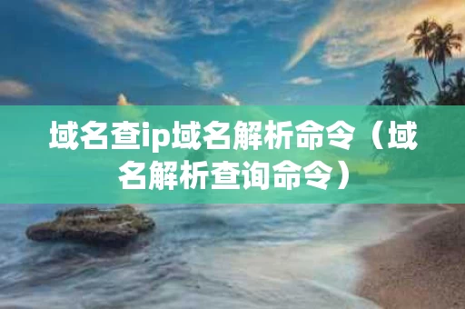 域名查ip域名解析命令（域名解析查询命令）