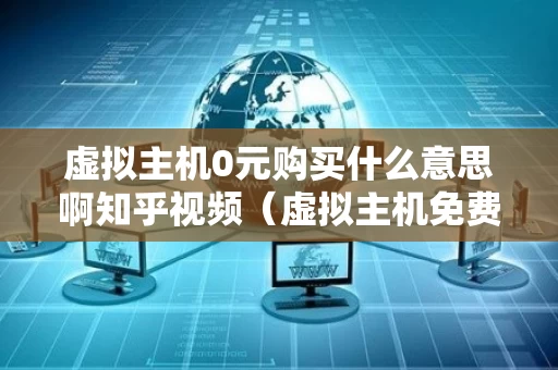 虚拟主机0元购买什么意思啊知乎视频（虚拟主机免费领取）