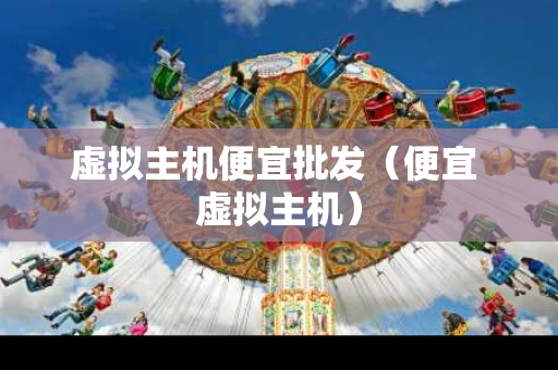 虚拟主机便宜批发（便宜 虚拟主机）