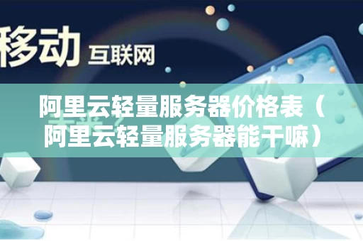 阿里云轻量服务器价格表（阿里云轻量服务器能干嘛）