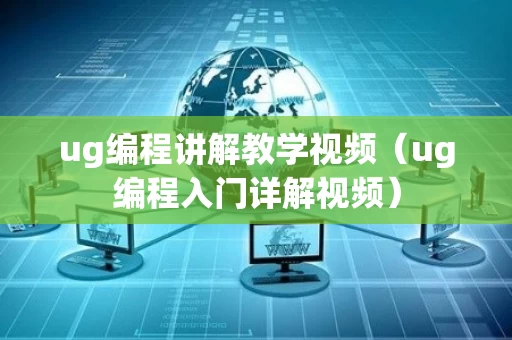 ug编程讲解教学视频（ug编程入门详解视频）