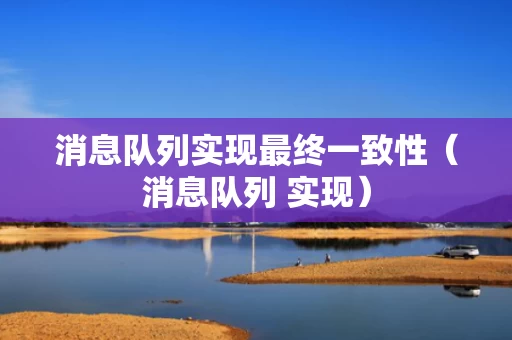 消息队列实现最终一致性（消息队列 实现）