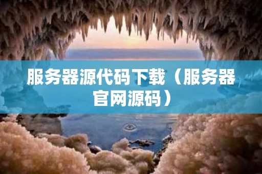 服务器源代码下载（服务器官网源码）