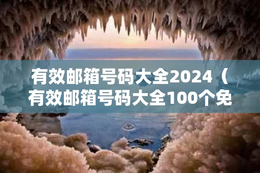 有效邮箱号码大全2024（有效邮箱号码大全100个免费邮箱）