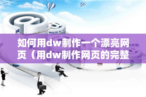 如何用dw制作一个漂亮网页（用dw制作网页的完整步骤）