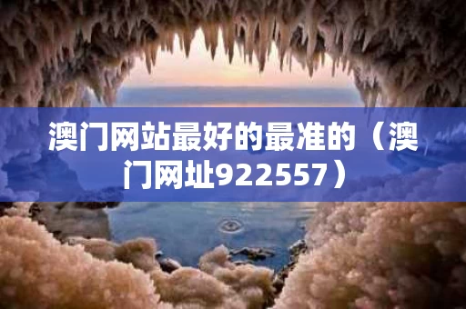 澳门网站最好的最准的（澳门网址922557）