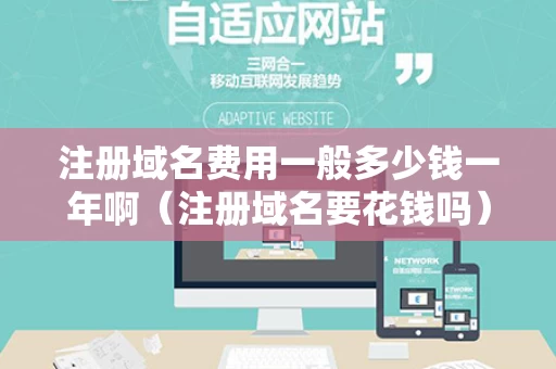 注册域名费用一般多少钱一年啊（注册域名要花钱吗）