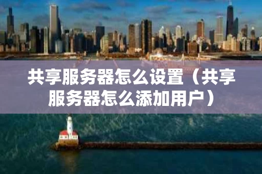 共享服务器怎么设置（共享服务器怎么添加用户）
