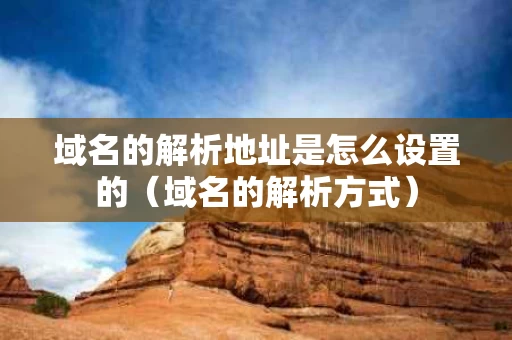 域名的解析地址是怎么设置的（域名的解析方式）