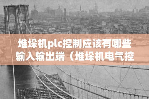 堆垛机plc控制应该有哪些输入输出端（堆垛机电气控制原理）