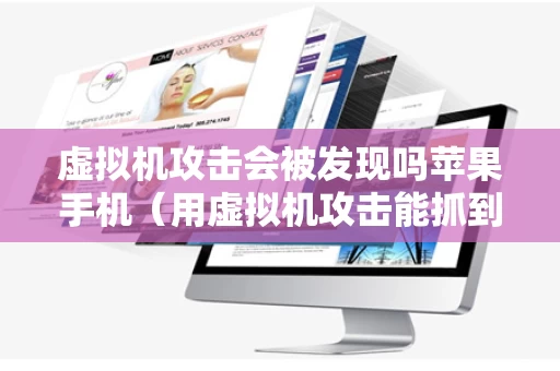 虚拟机攻击会被发现吗苹果手机（用虚拟机攻击能抓到吗）