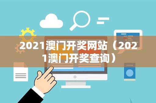 2021澳门开奖网站（2021澳门开奖查询）