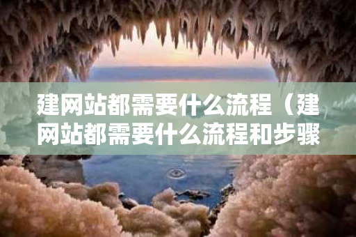 建网站都需要什么流程（建网站都需要什么流程和步骤）