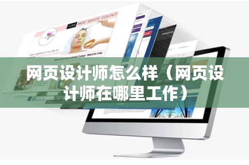 网页设计师怎么样（网页设计师在哪里工作）