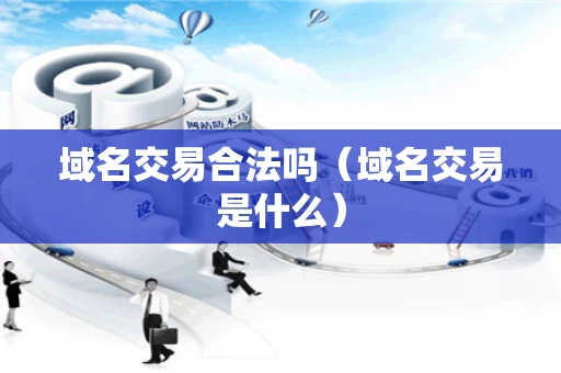 域名交易合法吗（域名交易是什么）
